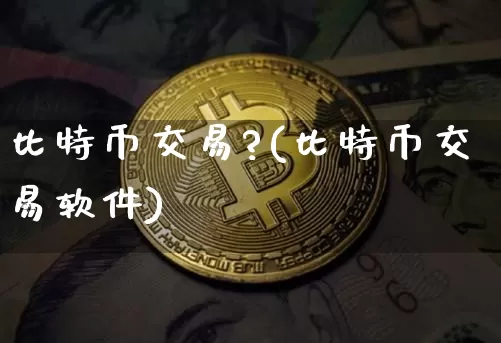 比特币交易?(比特币交易软件)_https://www.xjzxxn66.com_比特币_第1张
