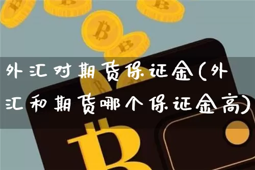 外汇对期货保证金(外汇和期货哪个保证金高)_https://www.xjzxxn66.com_比特币_第1张