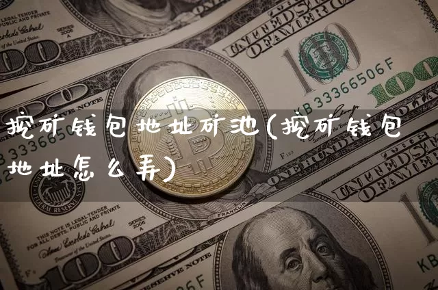 挖矿钱包地址矿池(挖矿钱包地址怎么弄)_https://www.xjzxxn66.com_比特币_第1张
