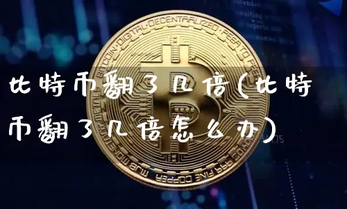 比特币翻了几倍(比特币翻了几倍怎么办)_https://www.xjzxxn66.com_币圈资讯_第1张