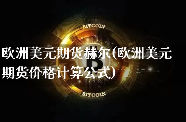 欧洲美元期货赫尔(欧洲美元期货价格计算公式)_https://www.xjzxxn66.com_区块链_第1张