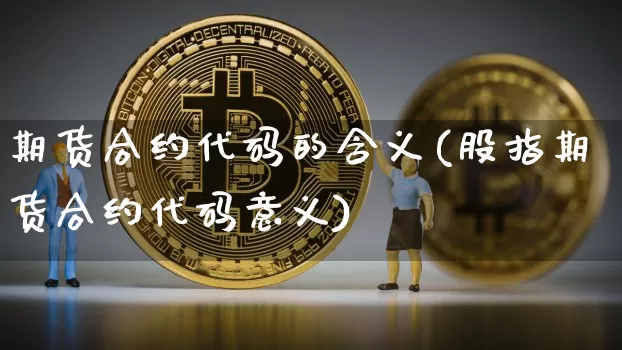 期货合约代码的含义(股指期货合约代码意义)_https://www.xjzxxn66.com_区块链_第1张