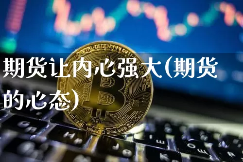 期货让内心强大(期货的心态)_https://www.xjzxxn66.com_以太坊_第1张