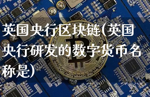 英国央行区块链(英国央行研发的数字货币名称是)_https://www.xjzxxn66.com_币圈资讯_第1张