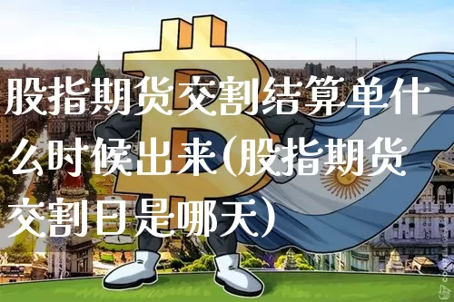 股指期货交割结算单什么时候出来(股指期货交割日是哪天)_https://www.xjzxxn66.com_未分类_第1张