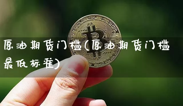 原油期货门槛(原油期货门槛最低标准)_https://www.xjzxxn66.com_未分类_第1张