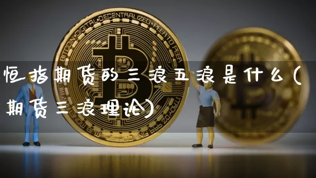 恒指期货的三浪五浪是什么(期货三浪理论)_https://www.xjzxxn66.com_未分类_第1张