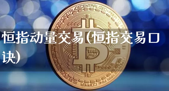 恒指动量交易(恒指交易口诀)_币圈资讯_第1张_相聚币圈 恒指动量交易(恒指交易口诀)_https://www.xjzxxn66.com_币圈资讯_第1张