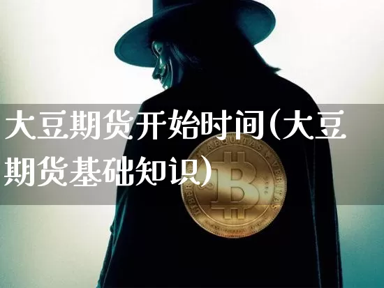 大豆期货开始时间(大豆期货基础知识)_https://www.xjzxxn66.com_比特币_第1张