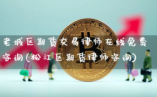 老城区期货交易律师在线免费咨询(松江区期货律师咨询)_https://www.xjzxxn66.com_币圈资讯_第1张