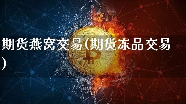 期货燕窝交易(期货冻品交易)_https://www.xjzxxn66.com_以太坊_第1张