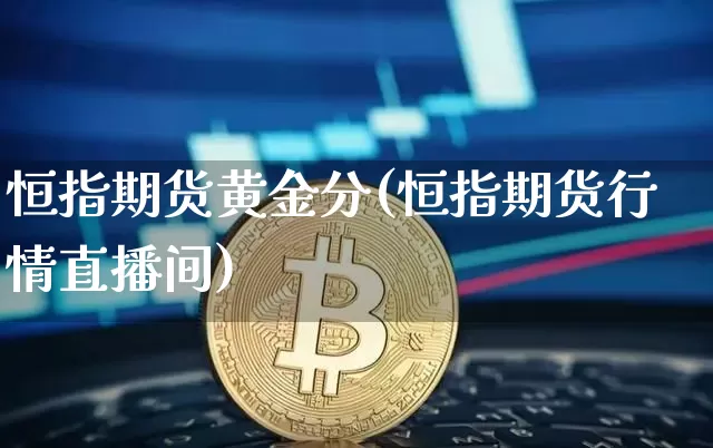 恒指期货黄金分(恒指期货行情直播间)_未分类_第1张_相聚币圈 恒指期货黄金分(恒指期货行情直播间)_https://www.xjzxxn66.com_未分类_第1张