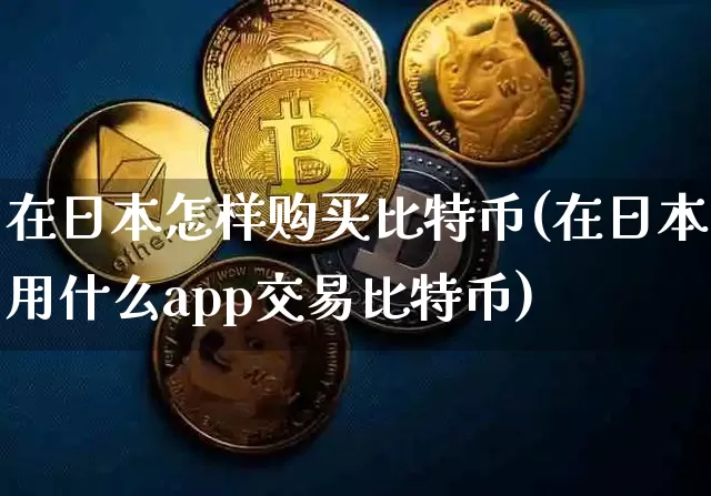 在日本怎样购买比特币(在日本用什么app交易比特币)_https://www.xjzxxn66.com_以太坊_第1张