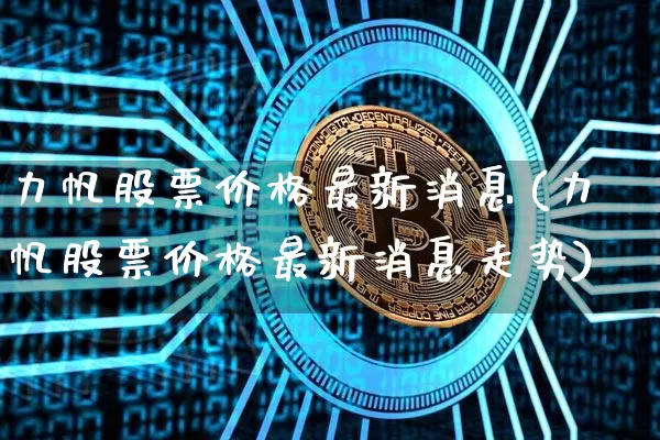 力帆股票价格最新消息(力帆股票价格最新消息走势)_未分类_第1张_相聚币圈 力帆股票价格最新消息(力帆股票价格最新消息走势)_https://www.xjzxxn66.com_未分类_第1张