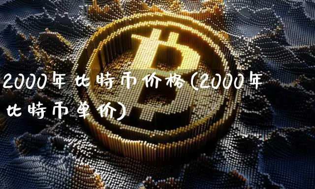 2000年比特币价格(2000年比特币单价)_https://www.xjzxxn66.com_币圈资讯_第1张