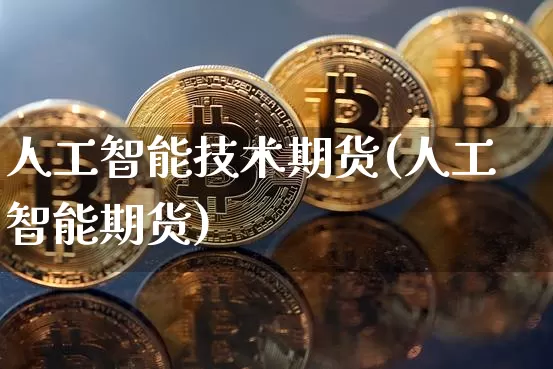 人工智能技术期货(人工智能期货)_币圈资讯_第1张_相聚币圈 人工智能技术期货(人工智能期货)_https://www.xjzxxn66.com_币圈资讯_第1张