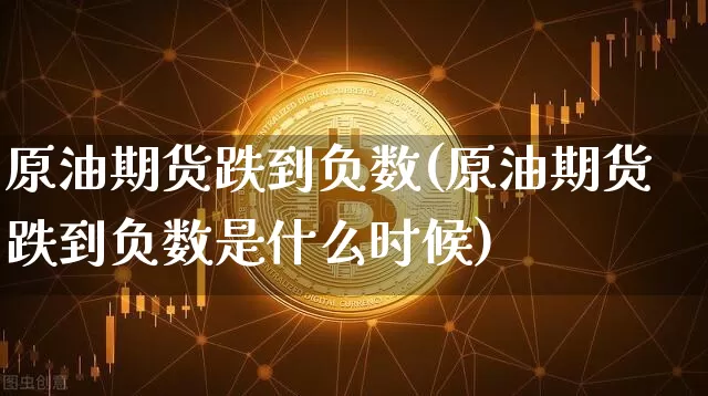 原油期货跌到负数(原油期货跌到负数是什么时候)_比特币_第1张_相聚币圈 原油期货跌到负数(原油期货跌到负数是什么时候)_https://www.xjzxxn66.com_比特币_第1张