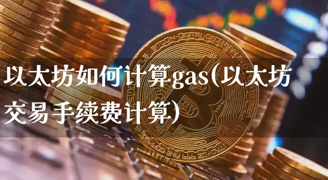以太坊如何计算gas(以太坊交易手续费计算)_https://www.xjzxxn66.com_以太坊_第1张