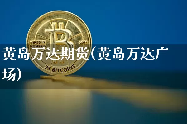 黄岛万达期货(黄岛万达广场)_https://www.xjzxxn66.com_未分类_第1张