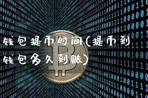 钱包提币时间(提币到钱包多久到账)_https://www.xjzxxn66.com_区块链_第1张