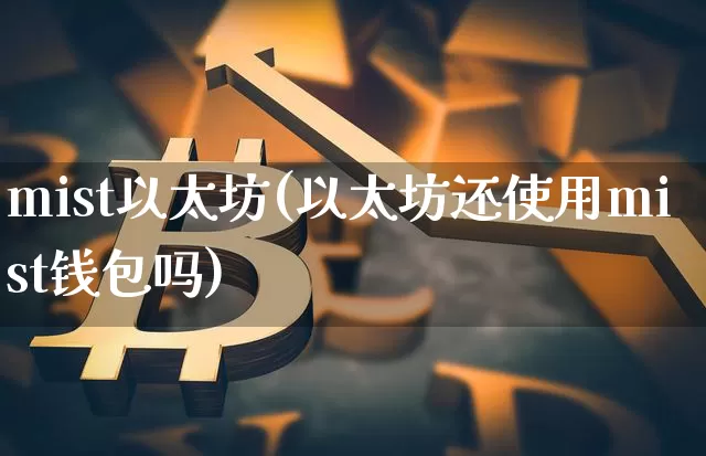 mist以太坊(以太坊还使用mist钱包吗)_https://www.xjzxxn66.com_以太坊_第1张