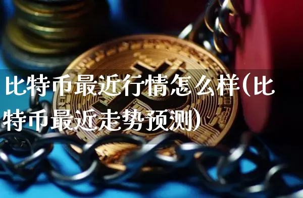 比特币最近行情怎么样(比特币最近走势预测)_https://www.xjzxxn66.com_比特币_第1张
