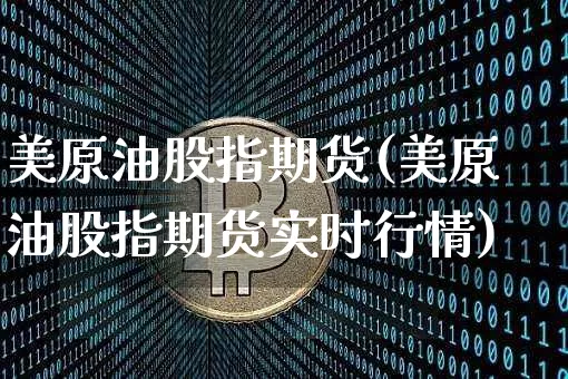 美原油股指期货(美原油股指期货实时行情)_币圈资讯_第1张_相聚币圈 美原油股指期货(美原油股指期货实时行情)_https://www.xjzxxn66.com_币圈资讯_第1张