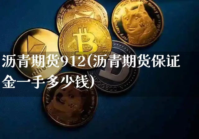 沥青期货912(沥青期货保证金一手多少钱)_https://www.xjzxxn66.com_区块链_第1张