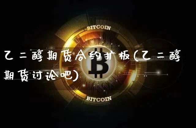 乙二醇期货合约扩板(乙二醇期货讨论吧)_https://www.xjzxxn66.com_未分类_第1张