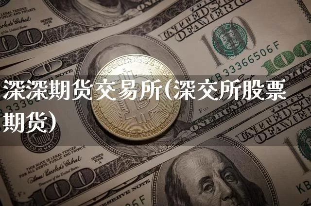 深深期货交易所(深交所股票期货)_https://www.xjzxxn66.com_币圈资讯_第1张