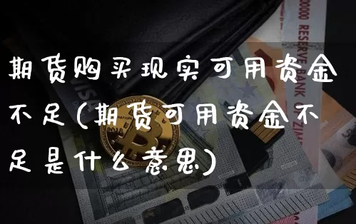 期货购买现实可用资金不足(期货可用资金不足是什么意思)_以太坊_第1张_相聚币圈 期货购买现实可用资金不足(期货可用资金不足是什么意思)_https://www.xjzxxn66.com_以太坊_第1张