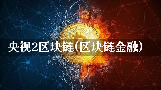 央视2区块链(区块链金融)_https://www.xjzxxn66.com_比特币_第1张