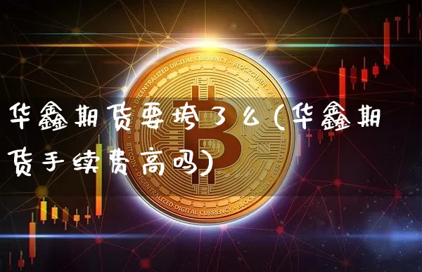 华鑫期货要垮了么(华鑫期货手续费高吗)_https://www.xjzxxn66.com_比特币_第1张