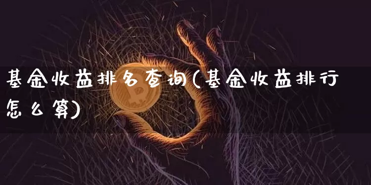 基金收益排名查询(基金收益排行怎么算)_比特币_第1张_相聚币圈 基金收益排名查询(基金收益排行怎么算)_https://www.xjzxxn66.com_比特币_第1张