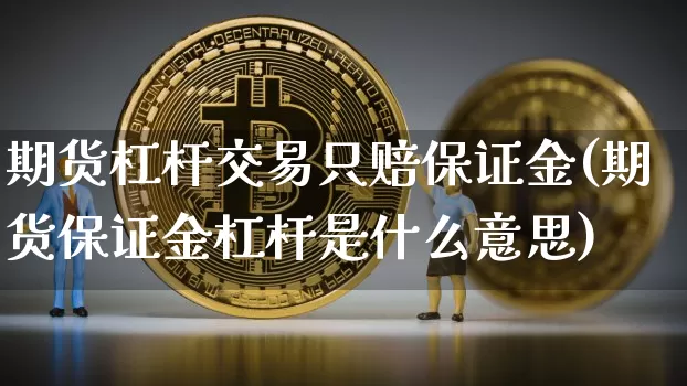 期货杠杆交易只赔保证金(期货保证金杠杆是什么意思)_https://www.xjzxxn66.com_区块链_第1张