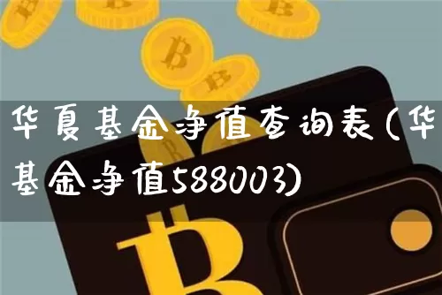 华夏基金净值查询表(华夏基金净值588003)_https://www.xjzxxn66.com_比特币_第1张