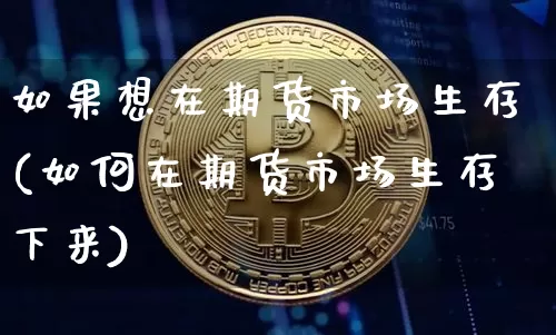 如果想在期货市场生存(如何在期货市场生存下来)_未分类_第1张_相聚币圈 如果想在期货市场生存(如何在期货市场生存下来)_https://www.xjzxxn66.com_未分类_第1张