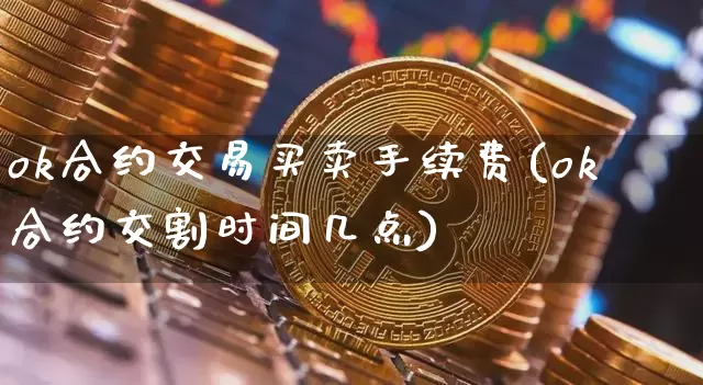 ok合约交易买卖手续费(ok合约交割时间几点)_https://www.xjzxxn66.com_币圈资讯_第1张