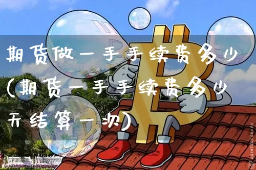 期货做一手手续费多少(期货一手手续费多少天结算一次)_https://www.xjzxxn66.com_未分类_第1张