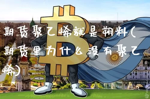 期货聚乙烯就是朔料(期货里为什么没有聚乙烯)_https://www.xjzxxn66.com_币圈资讯_第1张