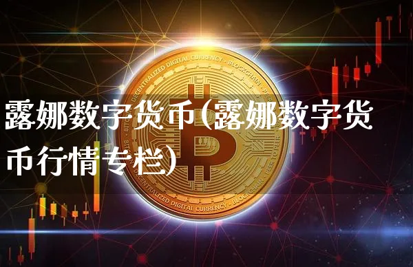露娜数字货币(露娜数字货币行情专栏)_https://www.xjzxxn66.com_币圈资讯_第1张