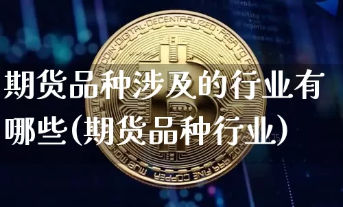 期货品种涉及的行业有哪些(期货品种行业)_未分类_第1张_相聚币圈 期货品种涉及的行业有哪些(期货品种行业)_https://www.xjzxxn66.com_未分类_第1张