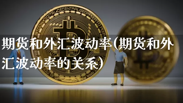 期货和外汇波动率(期货和外汇波动率的关系)_https://www.xjzxxn66.com_未分类_第1张