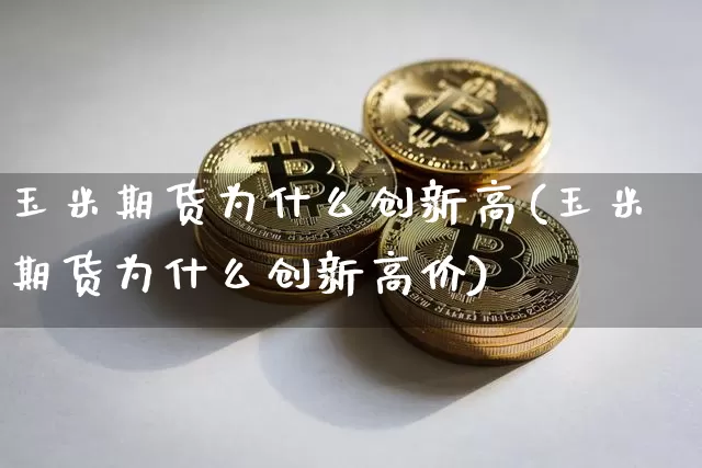 玉米期货为什么创新高(玉米期货为什么创新高价)_未分类_第1张_相聚币圈 玉米期货为什么创新高(玉米期货为什么创新高价)_https://www.xjzxxn66.com_未分类_第1张