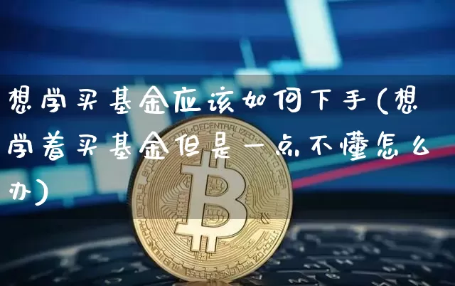想学买基金应该如何下手(想学着买基金但是一点不懂怎么办)_https://www.xjzxxn66.com_未分类_第1张