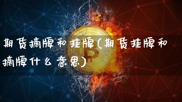期货摘牌和挂牌(期货挂牌和摘牌什么意思)_https://www.xjzxxn66.com_未分类_第1张