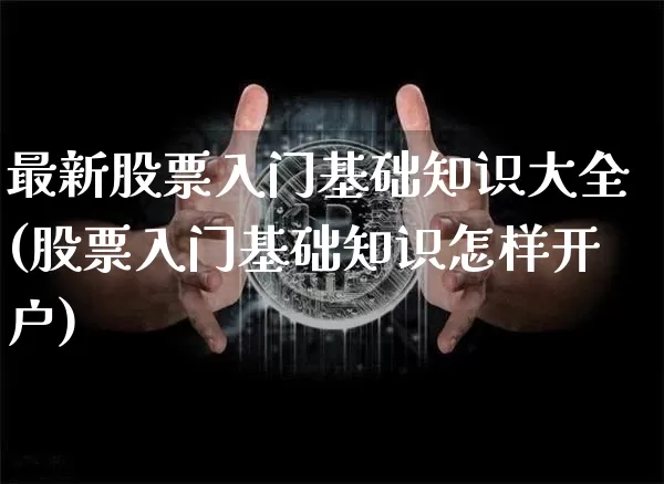 最新股票入门基础知识大全(股票入门基础知识怎样开户)_未分类_第1张_相聚币圈 最新股票入门基础知识大全(股票入门基础知识怎样开户)_https://www.xjzxxn66.com_未分类_第1张