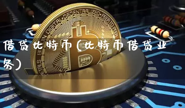 借贷比特币(比特币借贷业务)_https://www.xjzxxn66.com_以太坊_第1张