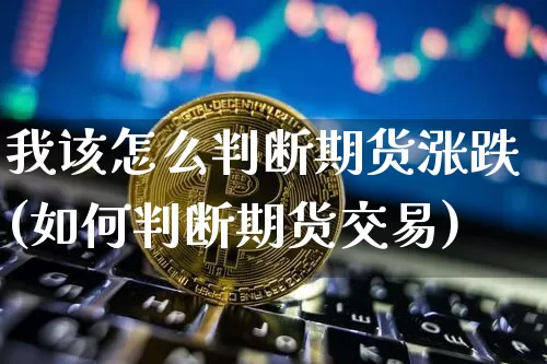 我该怎么判断期货涨跌(如何判断期货交易)_https://www.xjzxxn66.com_区块链_第1张