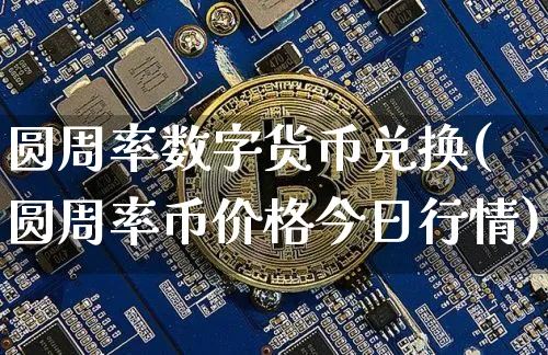圆周率数字货币兑换(圆周率币价格今日行情)_https://www.xjzxxn66.com_区块链_第1张